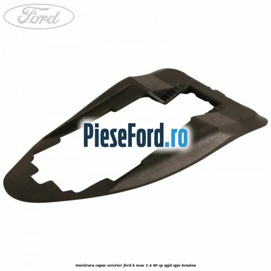 Garnitura capac exterior Ford B-Max 1.4 90 cp SPJD, SPJE benzina