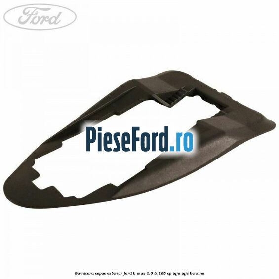 Garnitura capac exterior Ford B-Max 1.6 Ti 105 cp IQJA, IQJC benzina