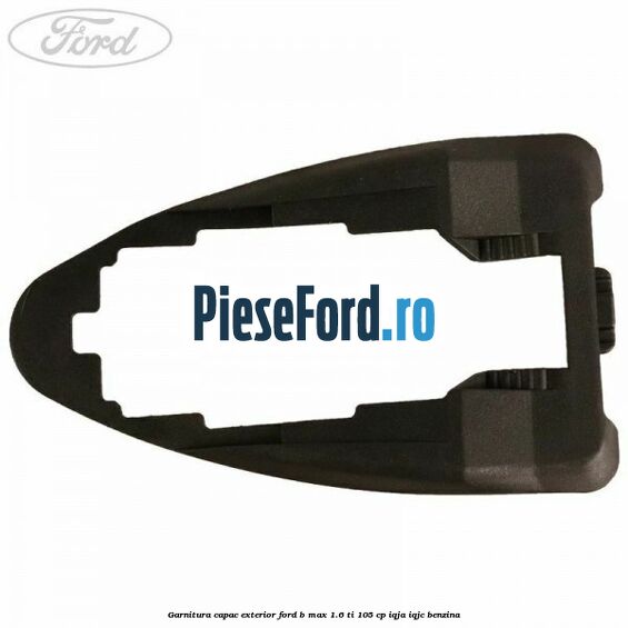 Garnitura capac exterior Ford B-Max 1.6 Ti 105 cp IQJA, IQJC benzina