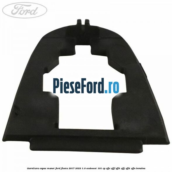 Garnitura capac maner Ford Fiesta 2017-2023 1.0 EcoBoost 101 cp SFJE, SFJF, SFJH, SFJJ, SFJK, SFJN benzina