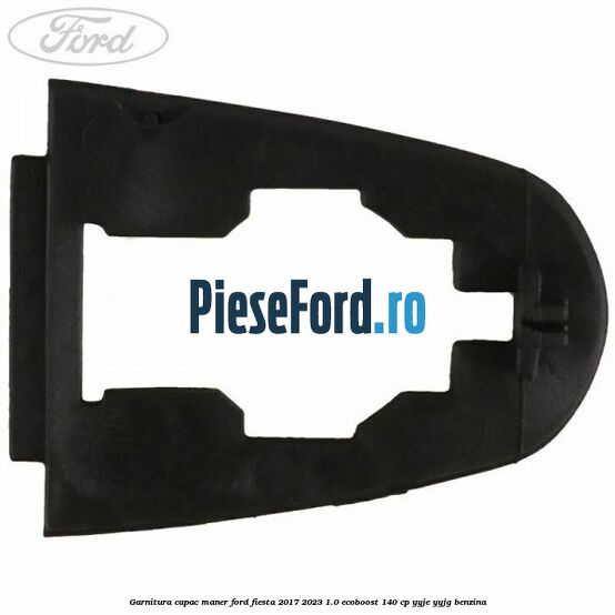 Garnitura capac maner Ford Fiesta 2017-2023 1.0 EcoBoost 140 cp YYJE, YYJG benzina