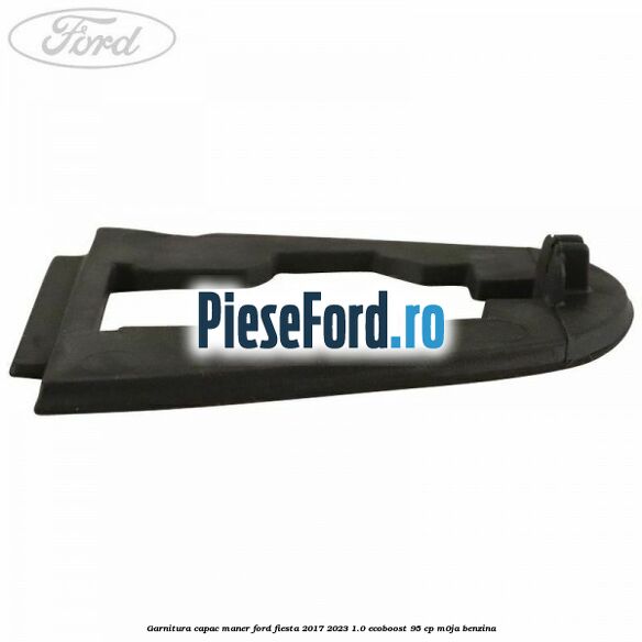 Garnitura capac maner Ford Fiesta 2017-2023 1.0 EcoBoost 95 cp M0JA benzina