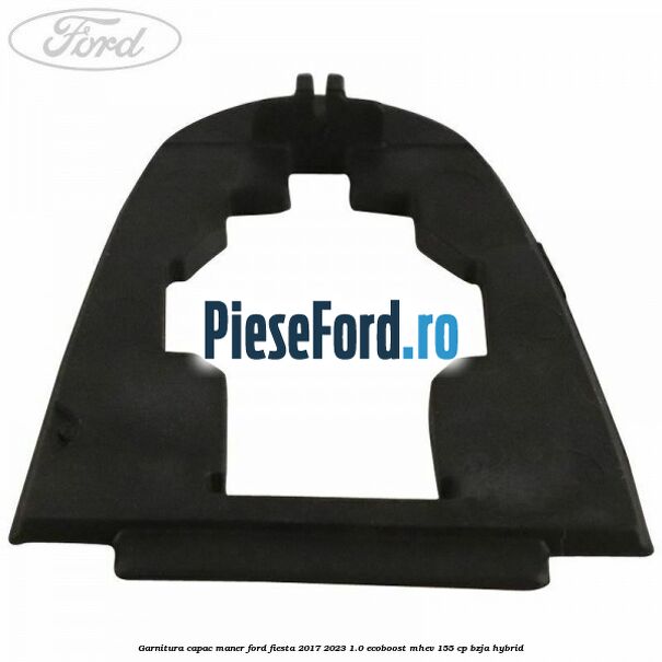 Garnitura capac maner Ford Fiesta 2017-2023 1.0 EcoBoost mHEV 155 cp BZJA Hybrid