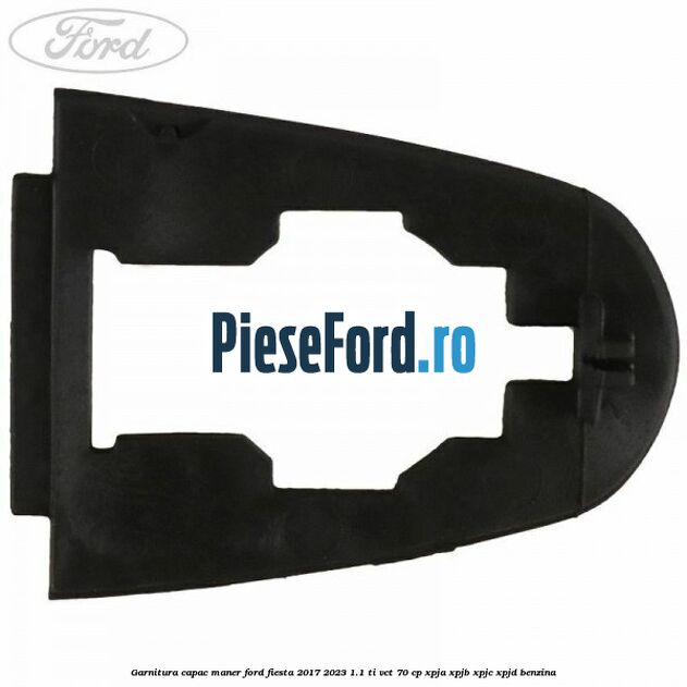 Garnitura capac maner Ford Fiesta 2017-2023 1.1 Ti-VCT 70 cp XPJA, XPJB, XPJC, XPJD benzina