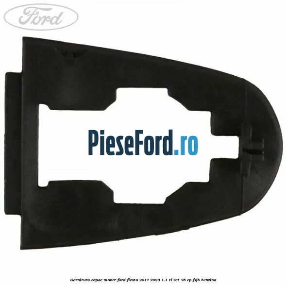 Garnitura capac maner Ford Fiesta 2017-2023 1.1 Ti-VCT 75 cp FSJB benzina