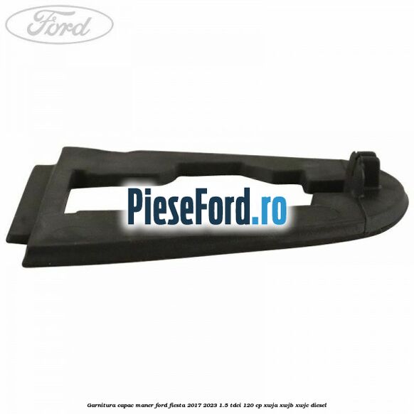 Garnitura capac maner Ford Fiesta 2017-2023 1.5 TDCi 120 cp XWJA, XWJB, XWJC diesel