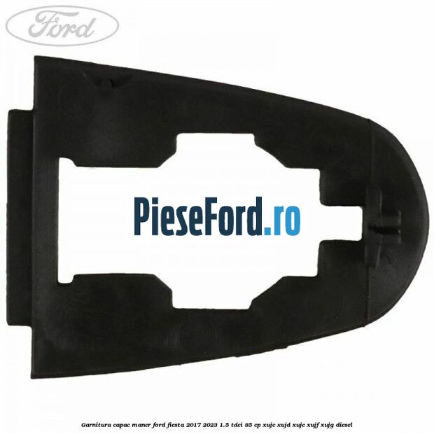 Garnitura capac maner Ford Fiesta 2017-2023 1.5 TDCi 85 cp XUJC, XUJD, XUJE, XUJF, XUJG diesel
