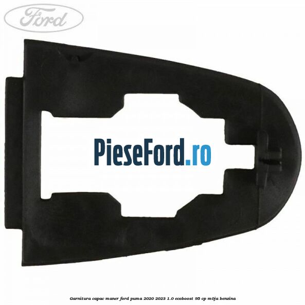Garnitura capac maner Ford Puma 2020-2023 1.0 EcoBoost 95 cp M0JA benzina
