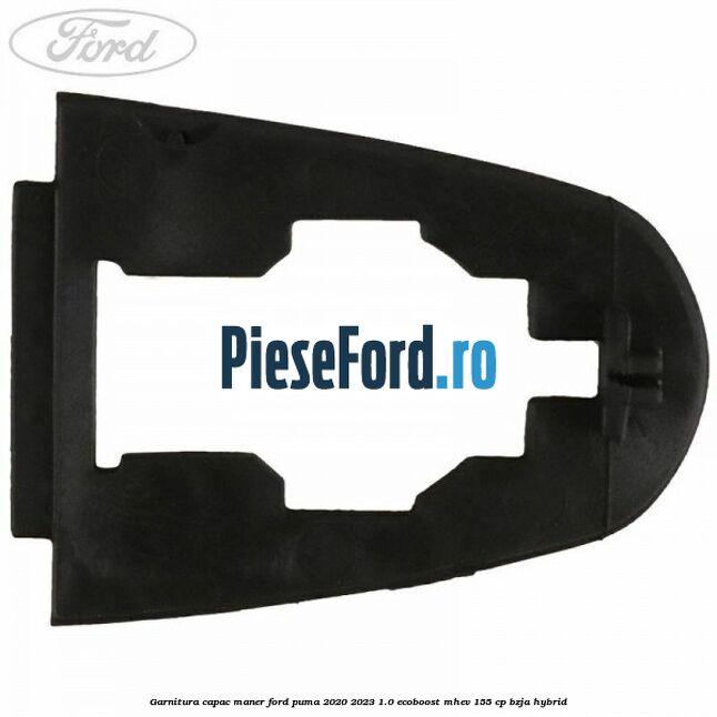Garnitura capac maner Ford Puma 2020-2023 1.0 EcoBoost mHEV 155 cp Garnitura capac maner Ford Puma 2020-2023 1.0 EcoBoost mHEV 155 cp BZJA Hybrid