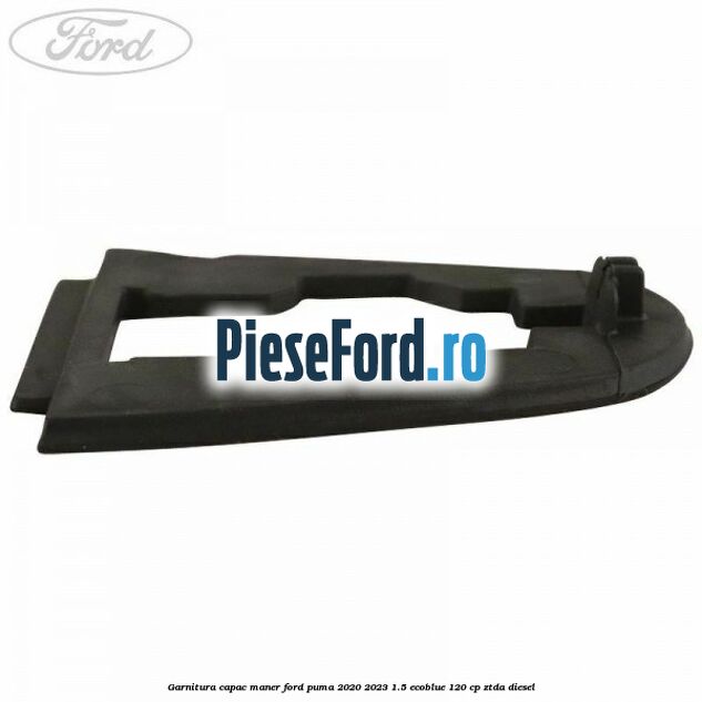 Garnitura capac maner Ford Puma 2020-2023 1.5 EcoBlue 120 cp ZTDA diesel