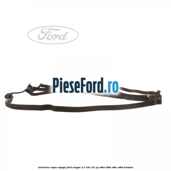 Garnitura capac supape Ford Cougar 2.0 16V 131 cp EDBA, EDBB, EDBC, EDBD benzina