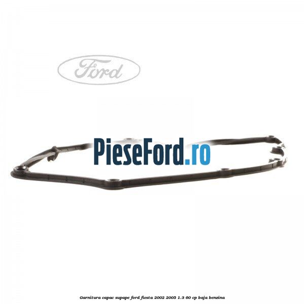 Garnitura capac supape Ford Fiesta 2002-2005 1.3 60 cp BAJA benzina