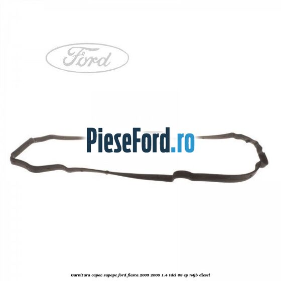 Garnitura capac supape Ford Fiesta 2005-2008 1.4 TDCi 68 cp Garnitura capac supape Ford Fiesta 2005-2008 1.4 TDCi 68 cp N4JB diesel