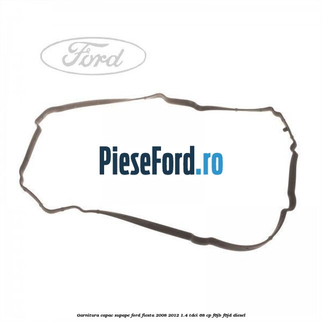 Garnitura capac supape Ford Fiesta 2008-2012 1.4 TDCi 68 cp Garnitura capac supape Ford Fiesta 2008-2012 1.4 TDCi 68 cp F6JB, F6JD diesel