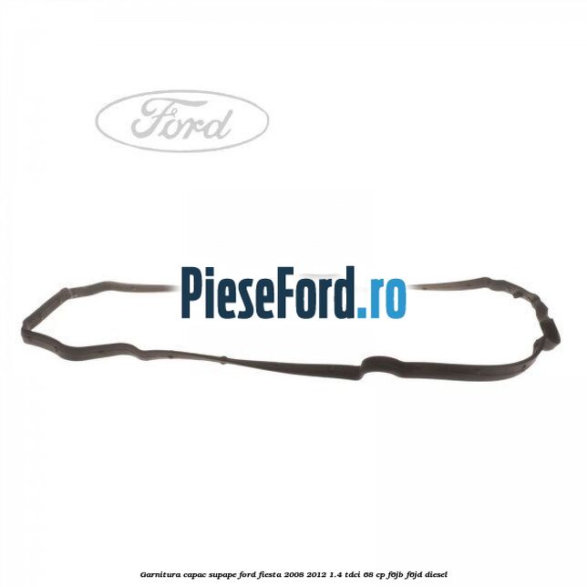 Garnitura capac supape Ford Fiesta 2008-2012 1.4 TDCi 68 cp Garnitura capac supape Ford Fiesta 2008-2012 1.4 TDCi 68 cp F6JB, F6JD diesel