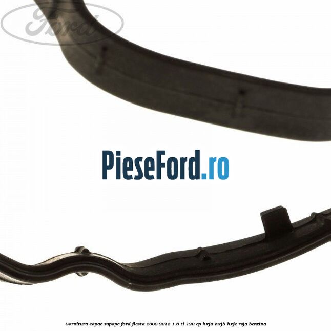 Garnitura capac supape Ford Fiesta 2008-2012 1.6 Ti 120 cp HXJA, HXJB, HXJE, RVJA benzina