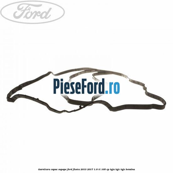 Garnitura capac supape Ford Fiesta 2013-2017 1.6 Ti 105 cp IQJA, IQJC, IQJE benzina