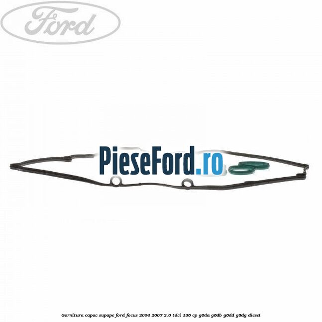 Garnitura capac supape Ford Focus 2004-2007 2.0 TDCi 136 cp G6DA, G6DB, G6DD, G6DG diesel