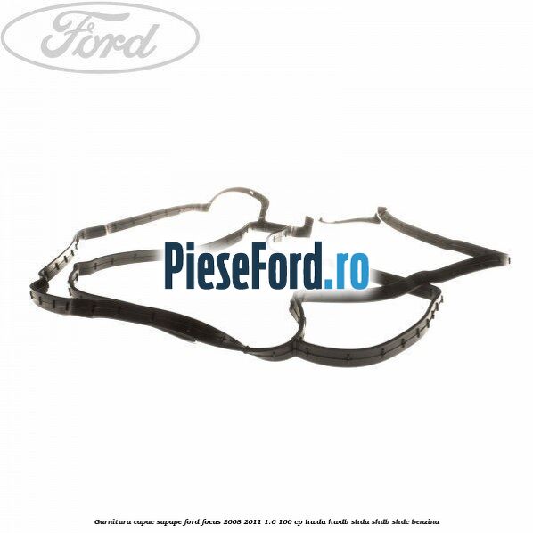 Garnitura capac supape Ford Focus 2008-2011 1.6 100 cp HWDA, HWDB, SHDA, SHDB, SHDC benzina