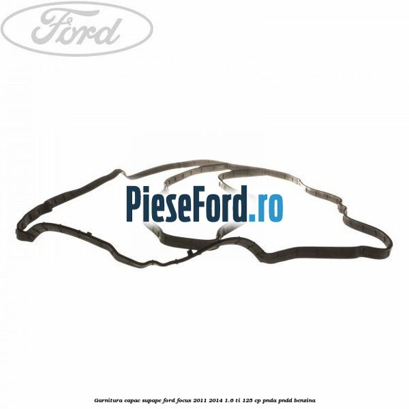 Garnitura capac supape Ford Focus 2011-2014 1.6 Ti 125 cp PNDA, PNDD benzina