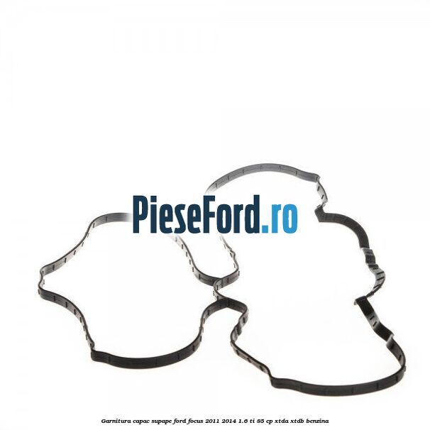 Garnitura capac supape Ford Focus 2011-2014 1.6 Ti 85 cp XTDA, XTDB benzina