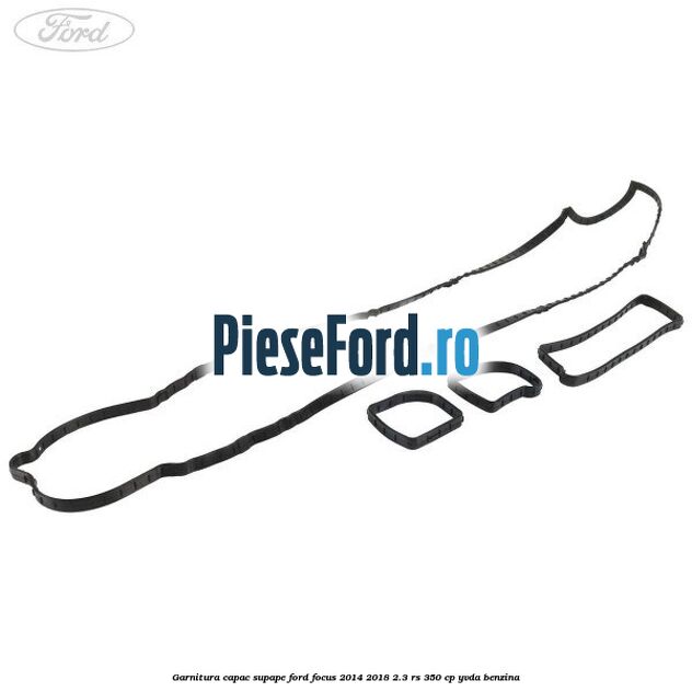 Garnitura capac supape Ford Focus 2014-2018 2.3 RS 350 cp YVDA benzina