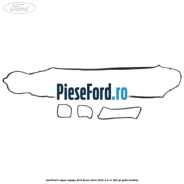 Garnitura capac supape Ford Focus 2014-2018 2.3 RS 350 cp YVDA benzina