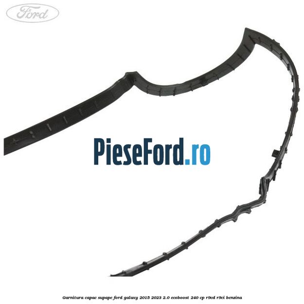 Garnitura capac supape Ford Galaxy 2015-2023 2.0 EcoBoost 240 cp Garnitura capac supape Ford Galaxy 2015-2023 2.0 EcoBoost 240 cp R9CD, R9CI benzina