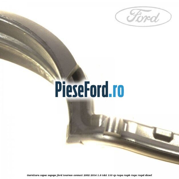 Garnitura capac supape Ford Tourneo Connect 2002-2014 1.8 TDCi 110 cp RWPA, RWPB, RWPC, RWPD diesel