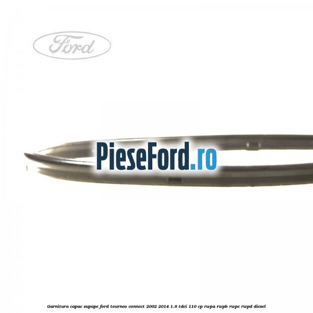 Garnitura capac supape Ford Tourneo Connect 2002-2014 1.8 TDCi 110 cp RWPA, RWPB, RWPC, RWPD diesel