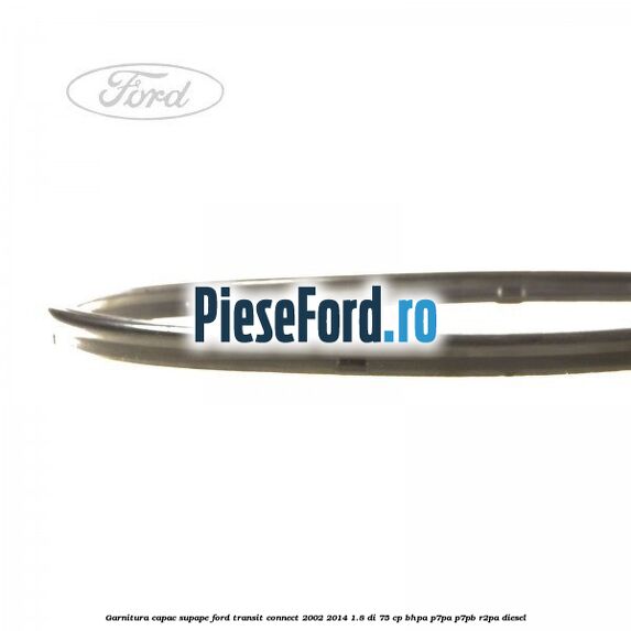 Garnitura capac supape Ford Transit Connect 2002-2014 1.8 Di 75 cp Garnitura capac supape Ford Transit Connect 2002-2014 1.8 Di 75 cp BHPA, P7PA, P7PB, R2PA diesel