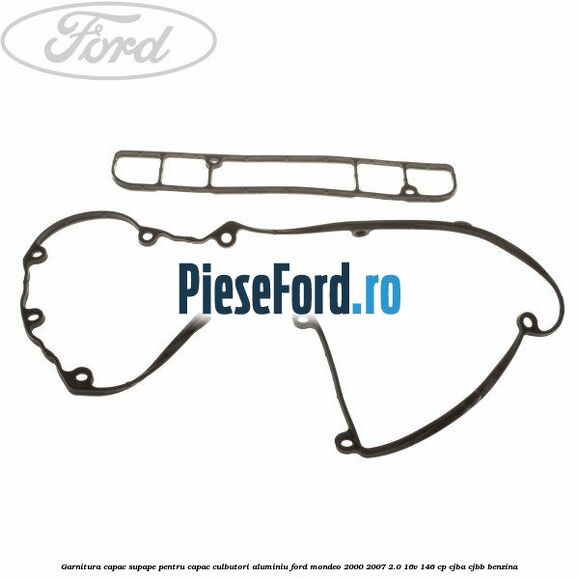 Garnitura capac supape pentru capac culbutori aluminiu Ford Mondeo 2000-2007 2.0 16V 146 cp CJBA, CJBB benzina