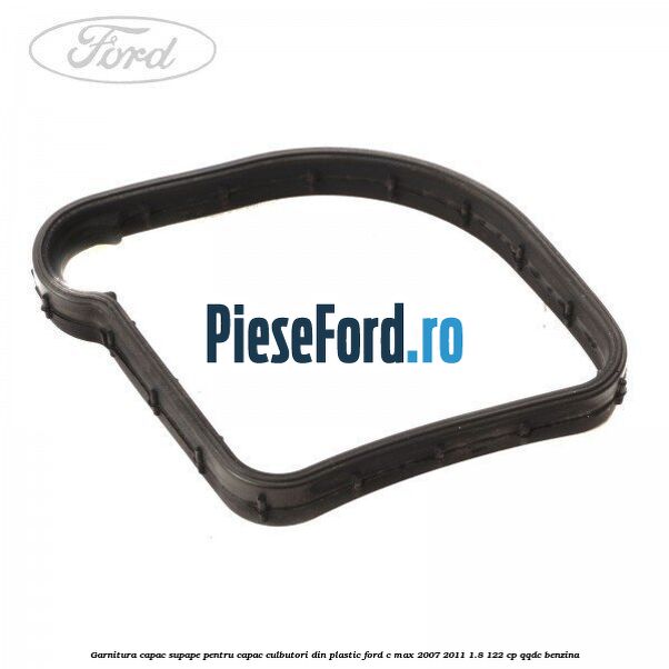 Garnitura capac supape pentru capac culbutori din plastic Ford C-Max 2007-2011 1.8 122 cp QQDC benzina