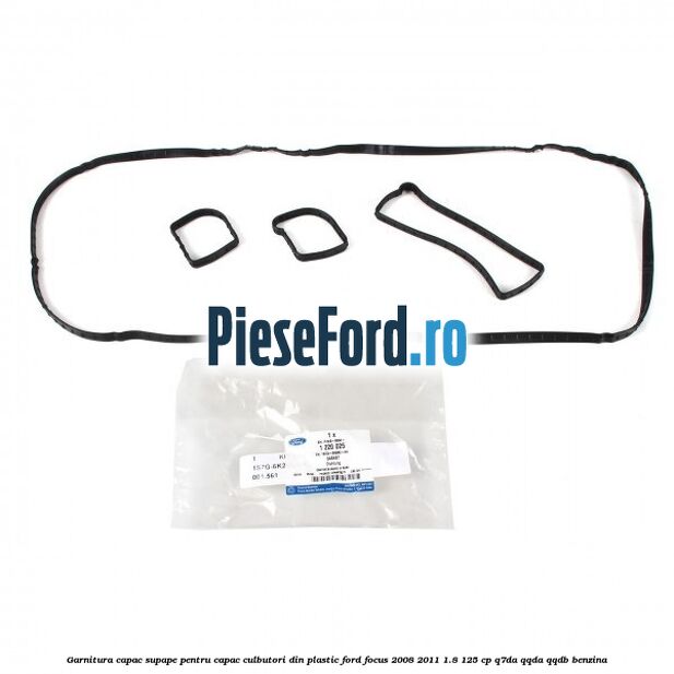 Garnitura capac supape pentru capac culbutori din plastic Ford Focus 2008-2011 1.8 125 cp Garnitura capac supape pentru capac culbutori din plastic Ford Focus 2008-2011 1.8 125 cp Q7DA, QQDA, QQDB benzina
