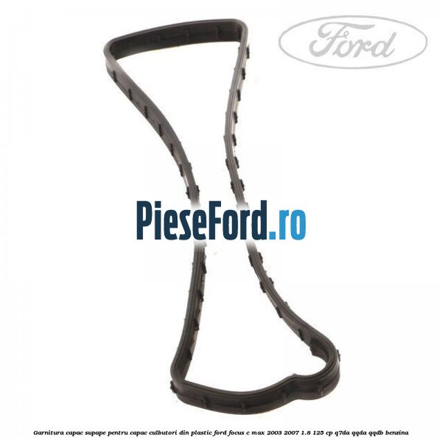 Garnitura capac supape pentru capac culbutori din plastic Ford Focus C-Max 2003-2007 1.8 125 cp Garnitura capac supape pentru capac culbutori din plastic Ford Focus C-Max 2003-2007 1.8 125 cp Q7DA, QQDA, QQDB benzina