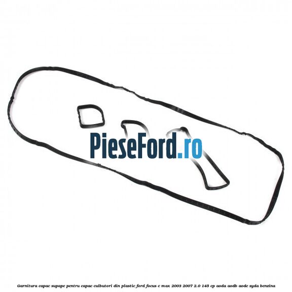 Garnitura capac supape pentru capac culbutori din plastic Ford Focus C-Max 2003-2007 2.0 145 cp Garnitura capac supape pentru capac culbutori din plastic Ford Focus C-Max 2003-2007 2.0 145 cp AODA, AODB, AODE, SYDA benzina