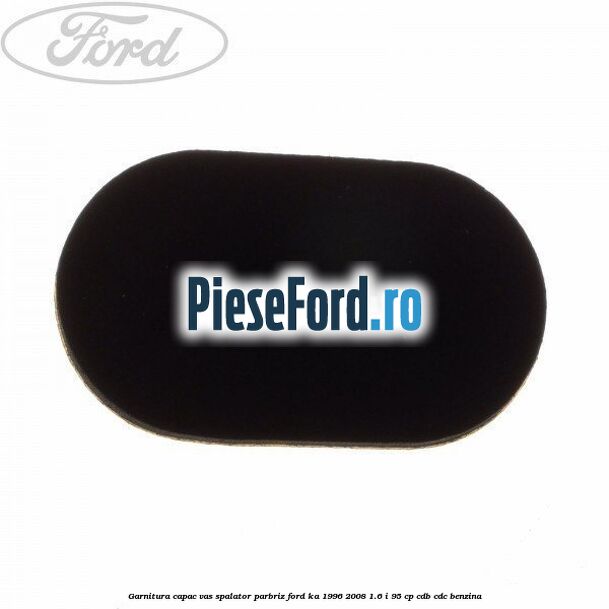 Garnitura capac vas spalator parbriz Ford Ka 1996-2008 1.6 i 95 cp CDB, CDC benzina