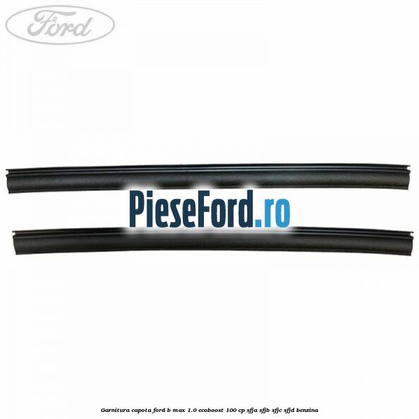 Garnitura capota Ford B-Max 1.0 EcoBoost 100 cp SFJA, SFJB, SFJC, SFJD benzina