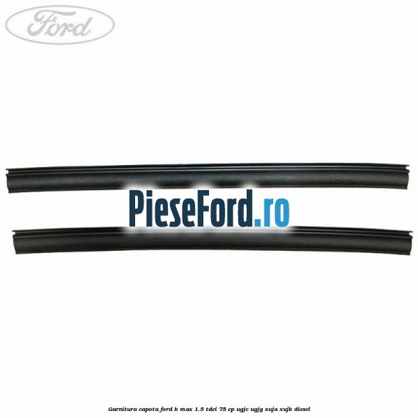 Garnitura capota Ford B-Max 1.5 TDCi 75 cp UGJC, UGJG, XUJA, XUJB diesel