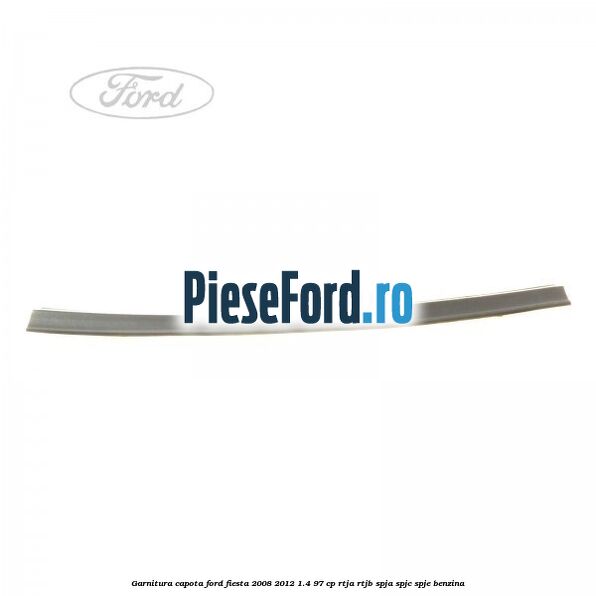 Garnitura capota Ford Fiesta 2008-2012 1.4 97 cp RTJA, RTJB, SPJA, SPJC, SPJE benzina