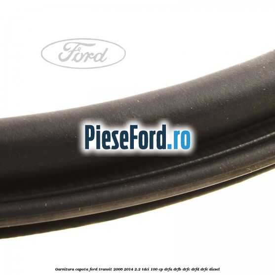Garnitura capota Ford Transit 2006-2014 2.2 TDCi 100 cp DRFA, DRFB, DRFC, DRFD, DRFE diesel