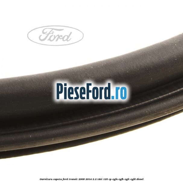 Garnitura capota Ford Transit 2006-2014 2.2 TDCi 125 cp CYFA, CYFB, CYFC, CYFD diesel