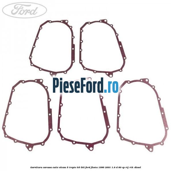 Garnitura carcasa cutie viteza 5 trepte B5/IB5 Ford Fiesta 1996-2001 1.8 D 60 cp RTJ, RTK diesel
