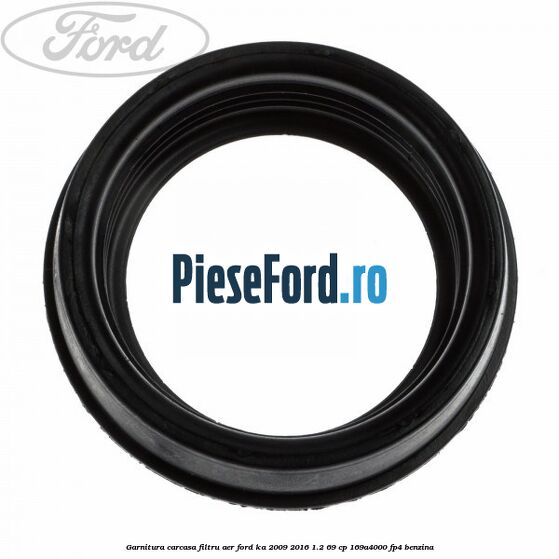 Garnitura carcasa filtru aer Ford Ka 2009-2016 1.2 69 cp Garnitura carcasa filtru aer Ford Ka 2009-2016 1.2 69 cp 169A4000, FP4 benzina