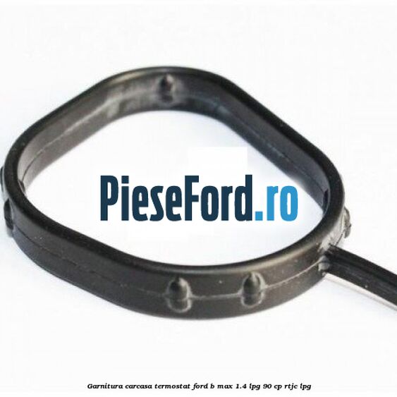 Garnitura, carcasa termostat Ford B-Max 1.4 LPG 90 cp RTJC LPG