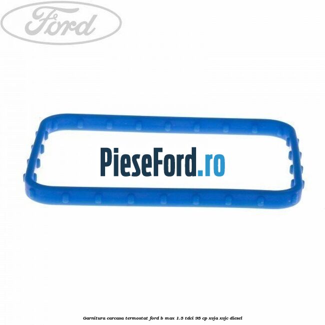 Garnitura carcasa termostat Ford B-Max 1.5 TDCi 95 cp