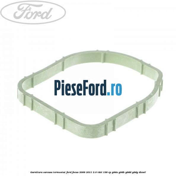 Garnitura, carcasa termostat Ford Focus 2008-2011 2.0 TDCi 136 cp Garnitura, carcasa termostat Ford Focus 2008-2011 2.0 TDCi 136 cp G6DA, G6DB, G6DD, G6DG diesel