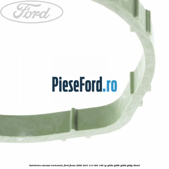 Garnitura, carcasa termostat Ford Focus 2008-2011 2.0 TDCi 136 cp Garnitura, carcasa termostat Ford Focus 2008-2011 2.0 TDCi 136 cp G6DA, G6DB, G6DD, G6DG diesel