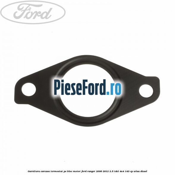 Garnitura carcasa termostat pe bloc motor Ford Ranger 2006-2012 2.5 TDCi 4x4 143 cp WLAA diesel
