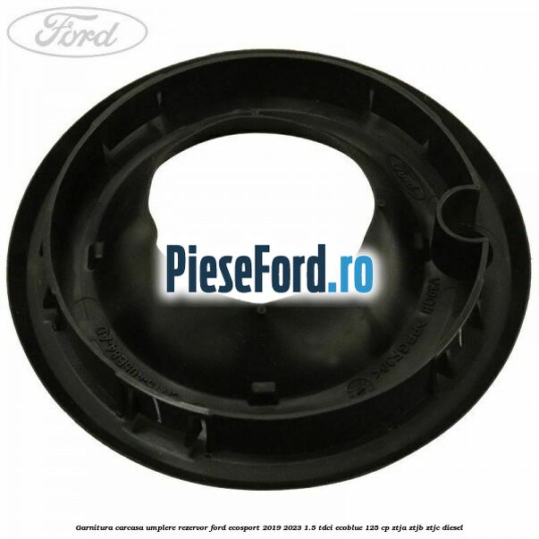 Garnitura carcasa umplere rezervor Ford EcoSport 2019-2023 1.5 TDCi EcoBlue 125 cp Garnitura carcasa umplere rezervor Ford EcoSport 2019-2023 1.5 TDCi EcoBlue 125 cp ZTJA, ZTJB, ZTJC diesel